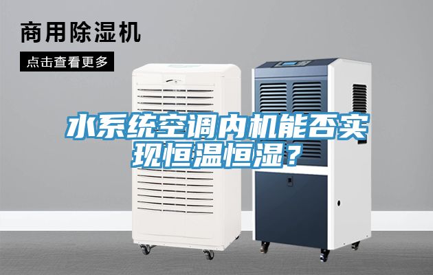 水系統空調內機能否實現恒溫恒濕?