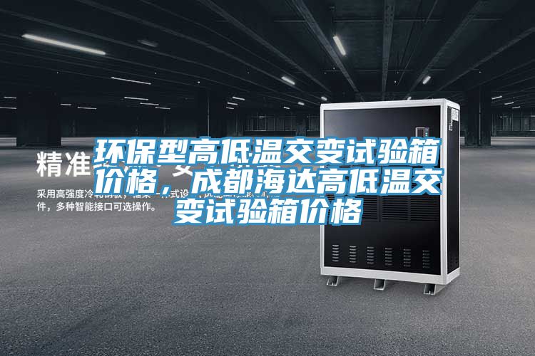 環(huán)保型高低溫交變?cè)囼?yàn)箱價(jià)格，成都海達(dá)高低溫交變?cè)囼?yàn)箱價(jià)格