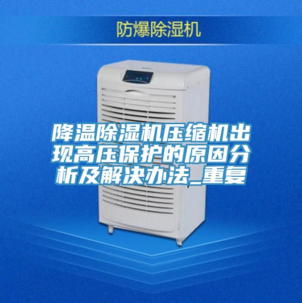 降溫除濕機壓縮機出現高壓保護的原因分析及解決辦法_重復