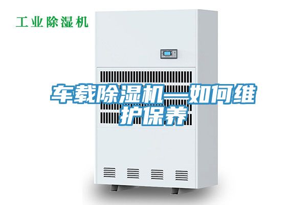 車載除濕機(jī)—如何維護(hù)保養(yǎng)
