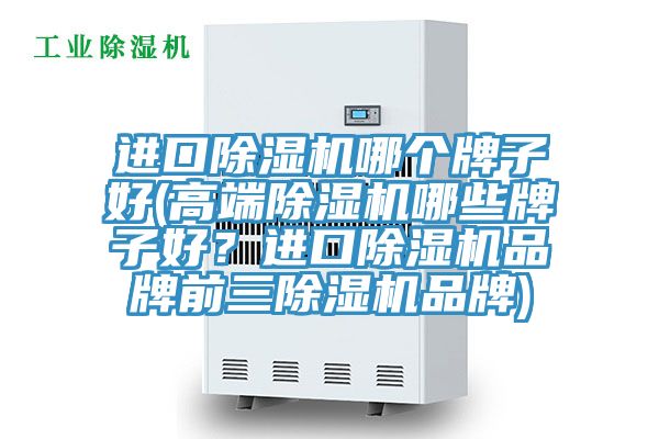 進口除濕機哪個牌子好(高端除濕機哪些牌子好?進口除濕機品牌前三除濕機品牌)