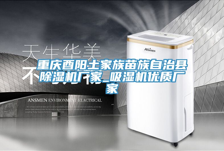 重慶酉陽土家族苗族自治縣除濕機(jī)廠家_吸濕機(jī)優(yōu)質(zhì)廠家