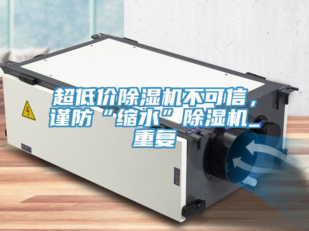 超低價除濕機不可信,謹防“縮水”除濕機_重復