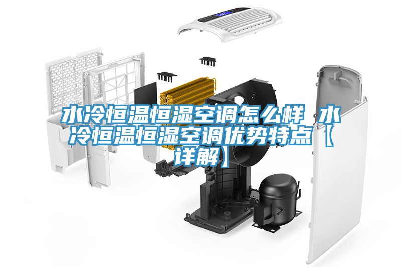 水冷恒溫恒濕空調怎么樣 水冷恒溫恒濕空調優勢特點【詳解】