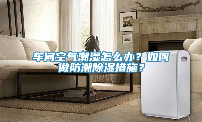 車間空氣潮濕怎么辦?如何做防潮除濕措施?