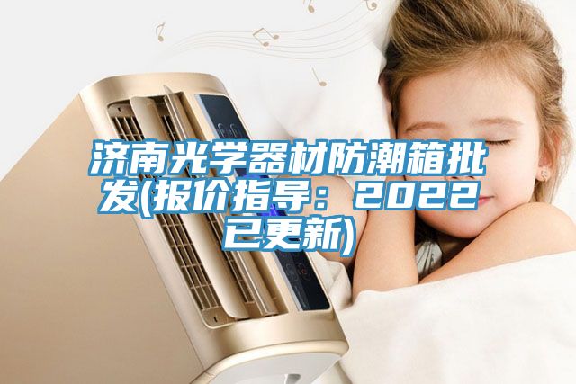 濟南光學器材防潮箱批發(fā)(報價指導：2022已更新)