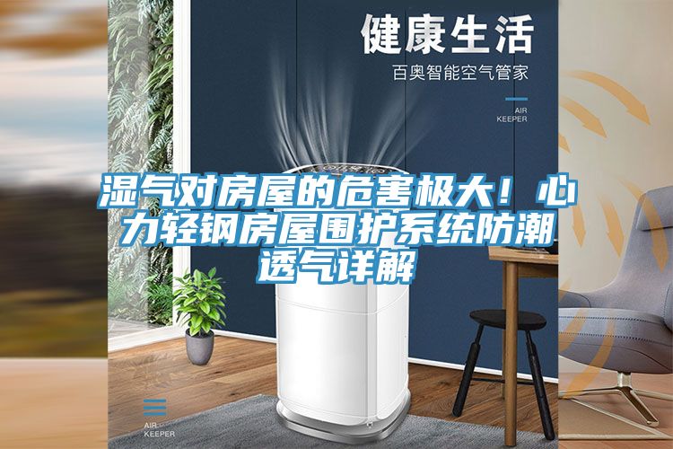 濕氣對房屋的危害極大！心力輕鋼房屋圍護系統(tǒng)防潮透氣詳解