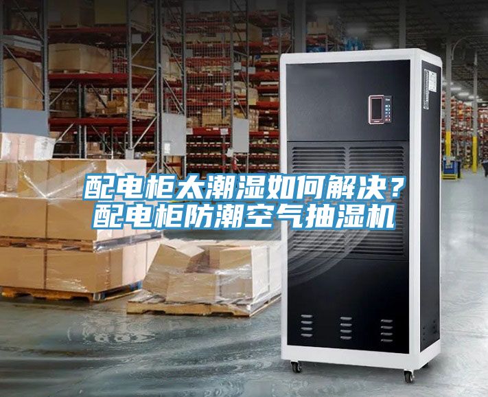 配電柜太潮濕如何解決?配電柜防潮空氣抽濕機