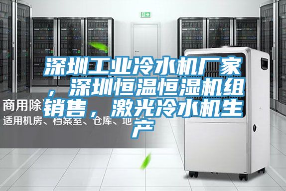 深圳工業冷水機廠家，深圳恒溫恒濕機組銷售，激光冷水機生產