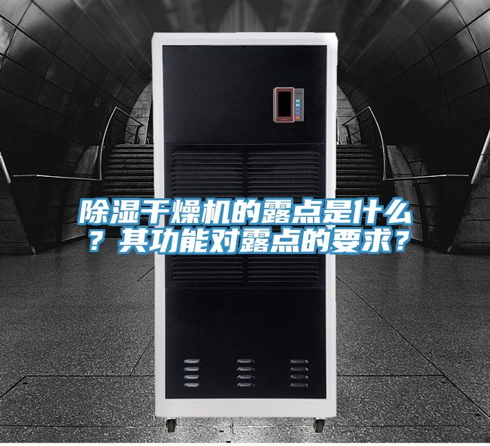 除濕干燥機(jī)的露點(diǎn)是什么？其功能對露點(diǎn)的要求？