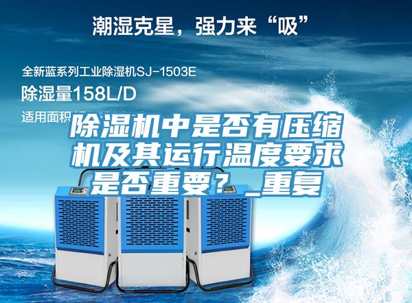 除濕機(jī)中是否有壓縮機(jī)及其運(yùn)行溫度要求是否重要？_重復(fù)