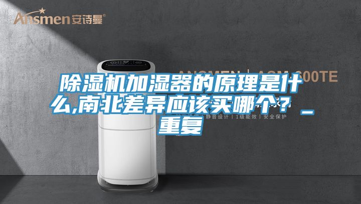 除濕機加濕器的原理是什么,南北差異應該買哪個?_重復