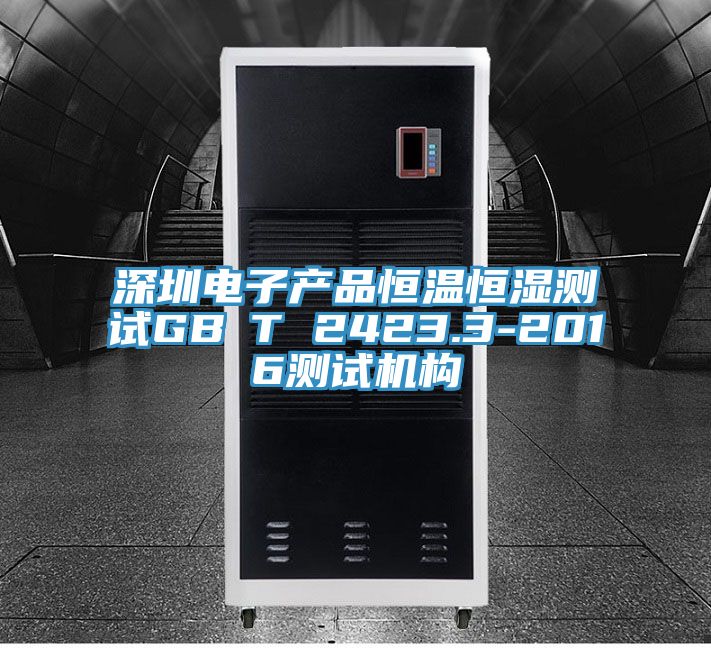 深圳電子產(chǎn)品恒溫恒濕測試GB∕T 2423.3-2016測試機構(gòu)