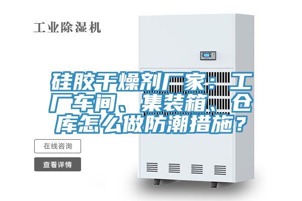 硅膠干燥劑廠家:工廠車間、集裝箱、倉庫怎么做防潮措施?