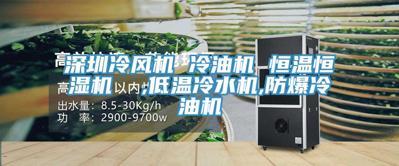 深圳冷風機 冷油機 恒溫恒濕機  ,低溫冷水機,防爆冷油機