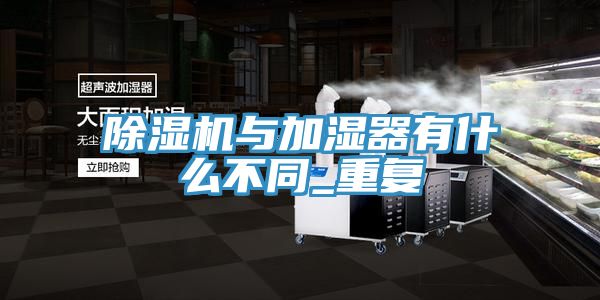 除濕機與加濕器有什么不同_重復