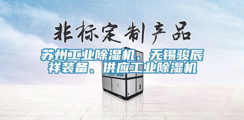 蘇州工業(yè)除濕機(jī)、無錫駿辰祥裝備、供應(yīng)工業(yè)除濕機(jī)