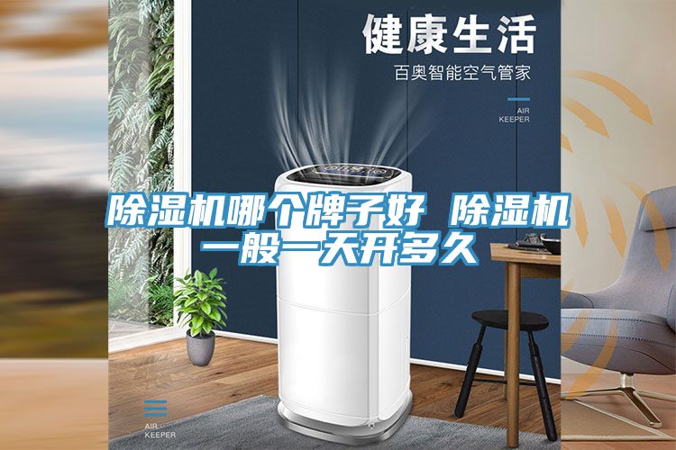 除濕機(jī)哪個(gè)牌子好 除濕機(jī)一般一天開(kāi)多久