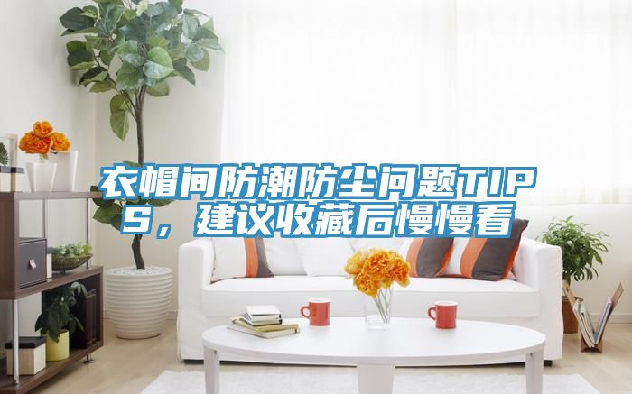 衣帽間防潮防塵問題TIPS,建議收藏后慢慢看