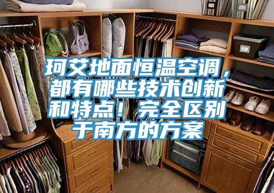 珂艾地面恒溫空調,都有哪些技術創新和特點!完全區別于南方的方案
