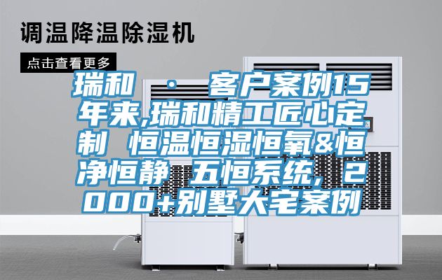 瑞和 · 客戶案例15年來,瑞和精工匠心定制 恒溫恒濕恒氧&恒凈恒靜 五恒系統, 2000+別墅大宅案例