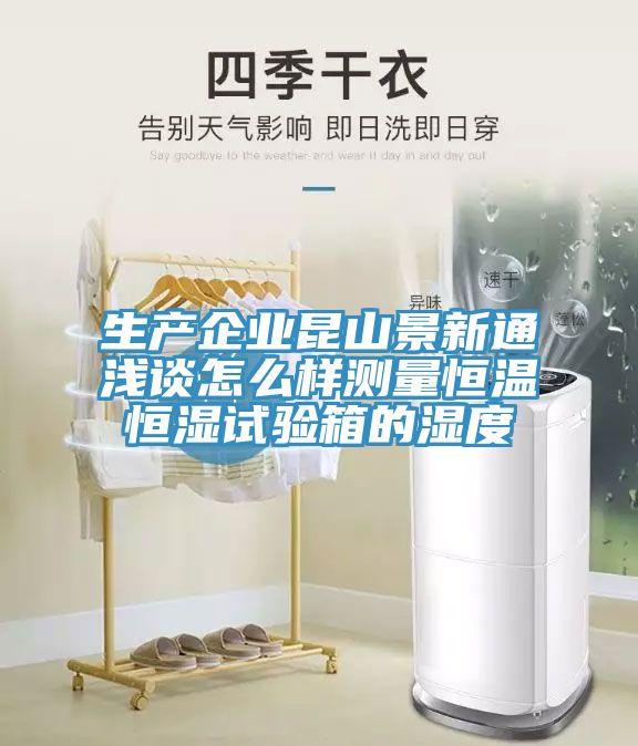 生產企業昆山景新通淺談怎么樣測量恒溫恒濕試驗箱的濕度