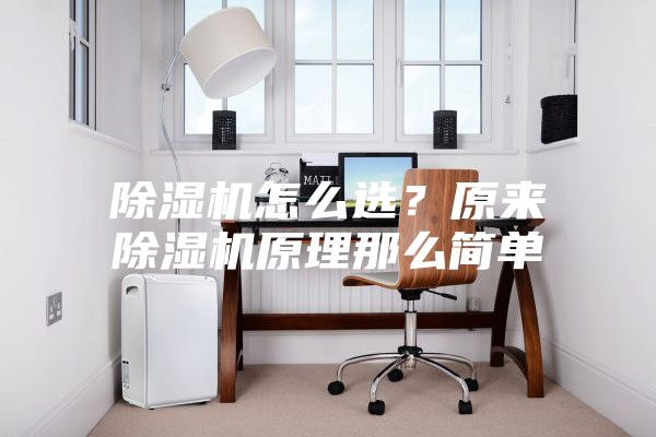 除濕機(jī)怎么選?原來除濕機(jī)原理那么簡單
