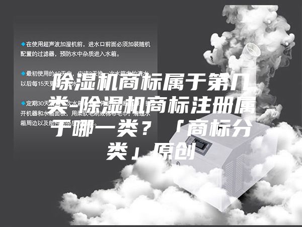 除濕機(jī)商標(biāo)屬于第幾類-除濕機(jī)商標(biāo)注冊屬于哪一類？「商標(biāo)分類」原創(chuàng)