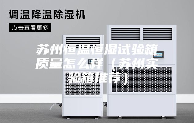蘇州恒溫恒濕試驗箱質(zhì)量怎么樣（蘇州實驗箱推薦）