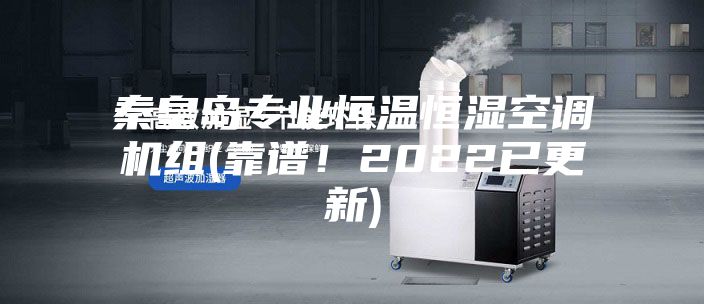 秦皇島專業恒溫恒濕空調機組(靠譜!2022已更新)