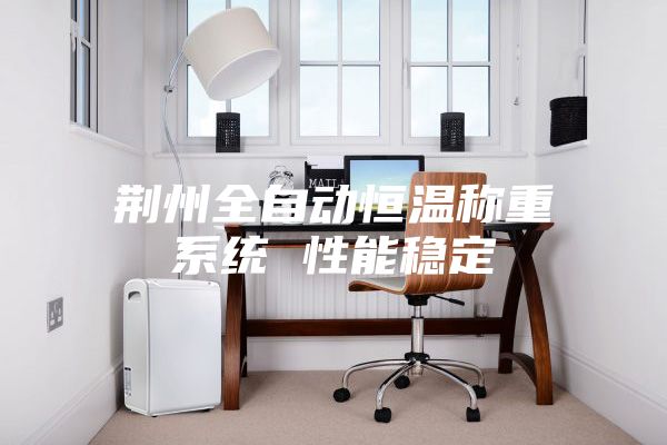 荊州全自動恒溫稱重系統 性能穩定