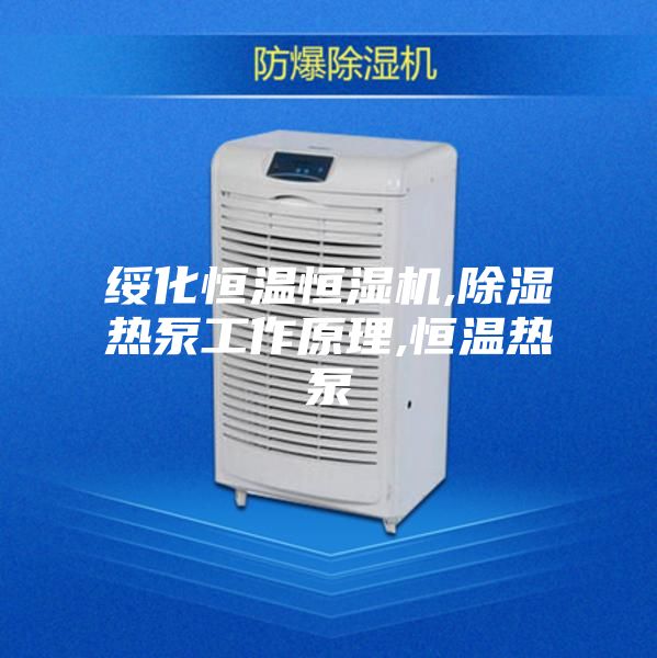 綏化恒溫恒濕機,除濕熱泵工作原理,恒溫?zé)岜?></div>
								<div   id=