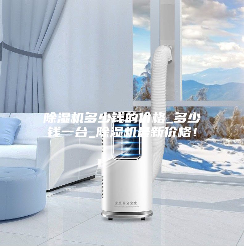 除濕機多少錢的價格_多少錢一臺_除濕機最新價格！