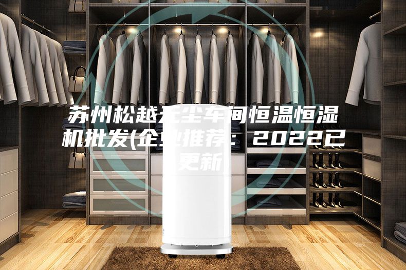 蘇州松越無塵車間恒溫恒濕機批發(企業推薦：2022已更新)