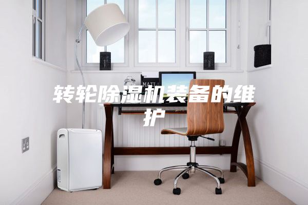 轉(zhuǎn)輪除濕機裝備的維護(hù)
