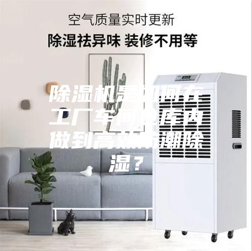 除濕機是如何在工廠車間倉庫內做到高效防潮除濕？