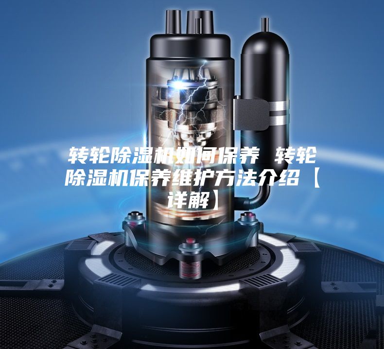 轉輪除濕機如何保養 轉輪除濕機保養維護方法介紹【詳解】