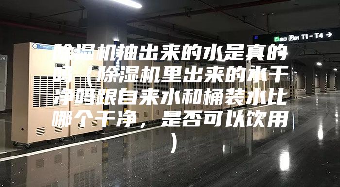 除濕機抽出來的水是真的嗎（除濕機里出來的水干凈嗎跟自來水和桶裝水比哪個干凈，是否可以飲用）