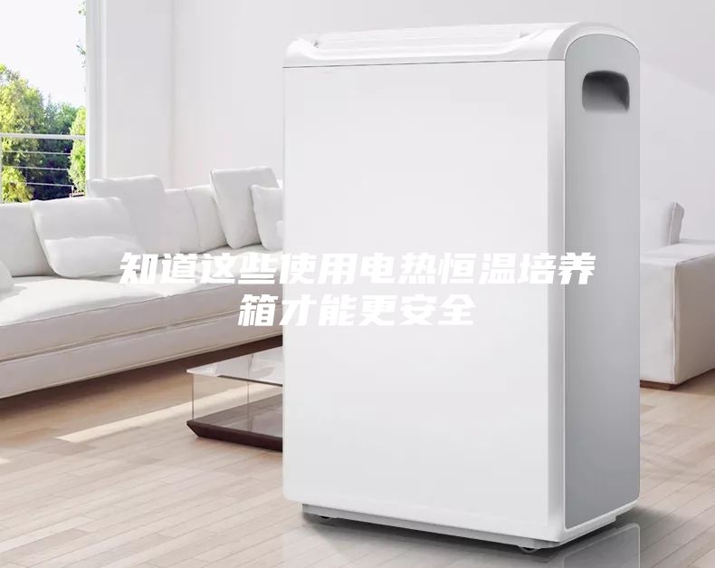 知道這些使用電熱恒溫培養箱才能更安全