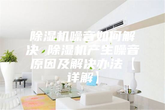 除濕機噪音如何解決 除濕機產生噪音原因及解決辦法【詳解】