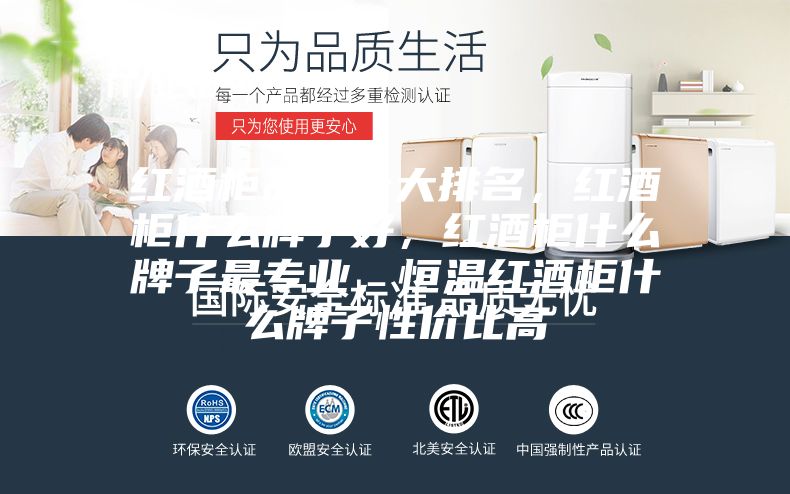 紅酒柜品牌十大排名，紅酒柜什么牌子好，紅酒柜什么牌子最專業，恒溫紅酒柜什么牌子性價比高