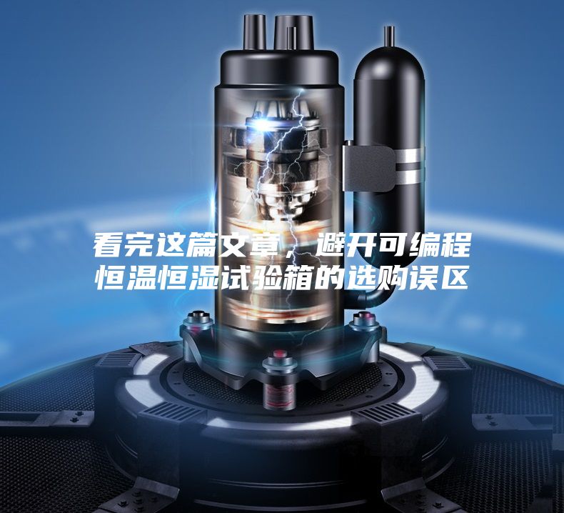看完這篇文章,避開可編程恒溫恒濕試驗箱的選購誤區(qū)