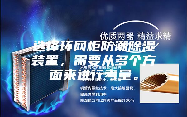 選擇環網柜防潮除濕裝置,需要從多個方面來進行考量。