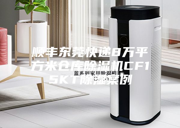 順豐東莞快遞8萬(wàn)平方米倉(cāng)庫(kù)除濕機(jī)CF15KT除濕案例