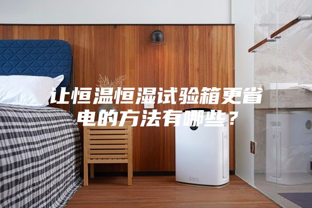 讓恒溫恒濕試驗箱更省電的方法有哪些?
