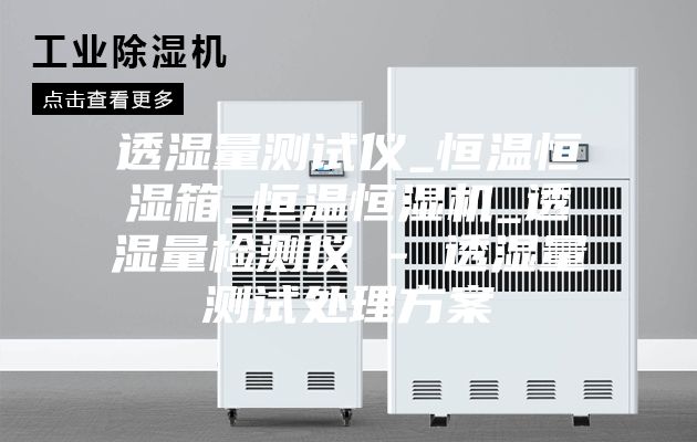 透濕量測試儀_恒溫恒濕箱_恒溫恒濕機_透濕量檢測儀 - 透濕量測試處理方案