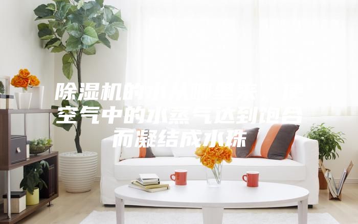 除濕機的水從哪里來，使空氣中的水蒸氣達到飽合而凝結成水珠