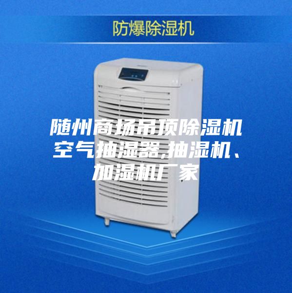 隨州商場吊頂除濕機(jī)空氣抽濕器,抽濕機(jī)、加濕機(jī)廠家