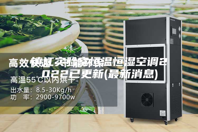 鎮江實驗室恒溫恒濕空調2022已更新(最新消息)