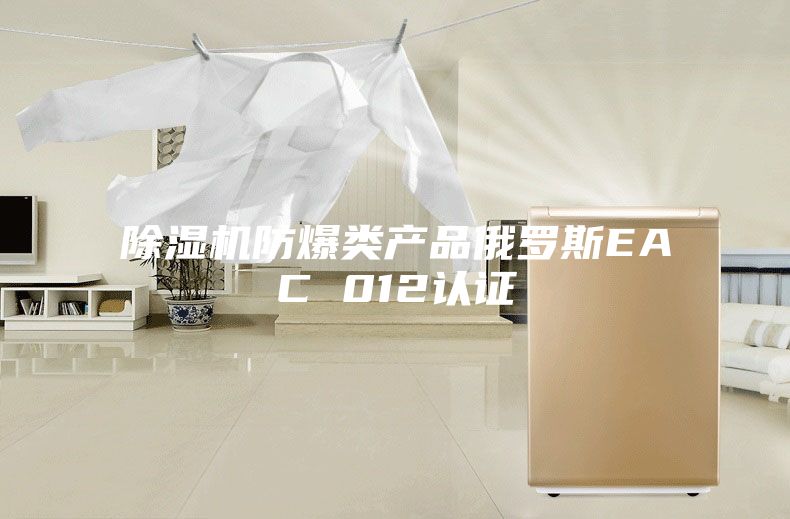 除濕機防爆類產品俄羅斯EAC 012認證